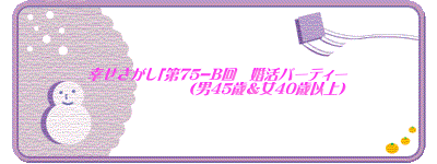 幸せさがし「第75-B回　婚活パーティー 　　　　　　　（男45歳＆女40歳以上）